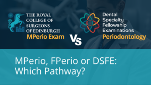 MPerio, FPerio & DSFE: Which Periodontics Examination Pathway Applies to You?